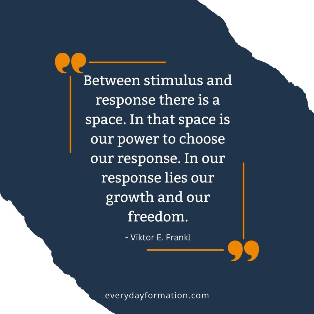 Between stimulus and response there is a space. In that space is our power to choose our response. In our response lies our growth and our freedom. - Viktor E. Frankl