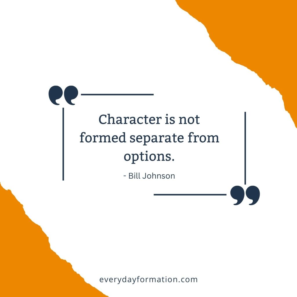 Character is not formed separate from options. - Bill Johnson